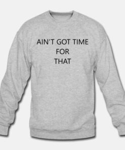 Ain't Got Time For That Sweatshirt