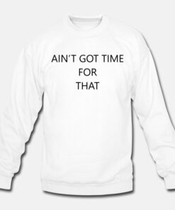 Ain't Got Time For That Sweatshirt