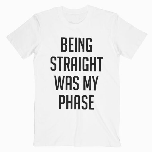 Being Straight Was My Phase T Shirt