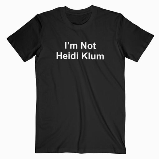 I’m Not Heidi Klum T Shirt