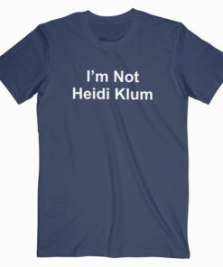 I’m Not Heidi Klum T Shirt