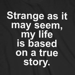 Strange As It May Seem My Life Is Based On A True Story T Shirt