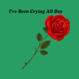 I’ve Been Crying All Day Rose T Shirt