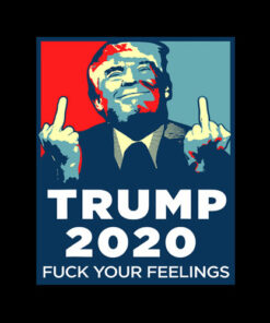 Funny Trump 2020 FUCK Your Feelings T-Shirt
