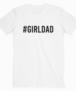 #Girldad Why Would I Want Boys My Girls Are My Legacy T-Shirt