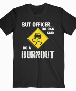 But Officer the Sign Said Do a Burnout Funny Car T Shirt