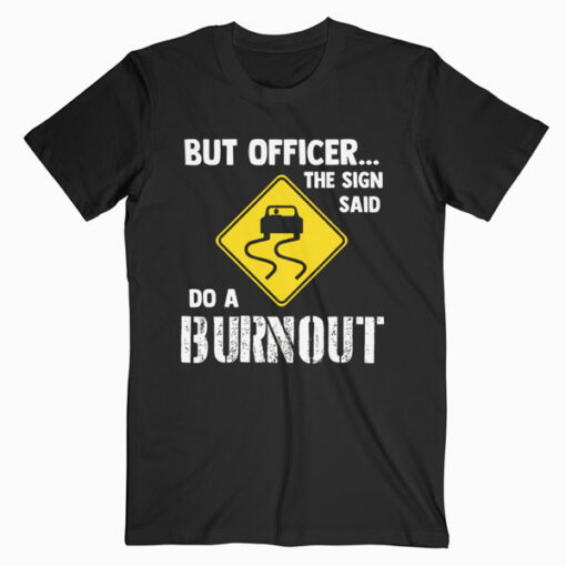 But Officer the Sign Said Do a Burnout Funny Car T Shirt