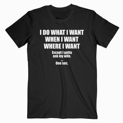 I Do What I Want When I Want Where I Want Shirt For Husband T Shirt