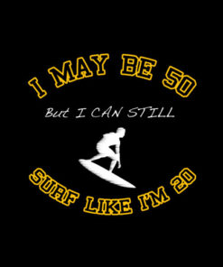 I May Be 50 Surf Like 20 T Shirt