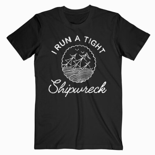 I Run a Tight Shipwreck Funny T Shirt