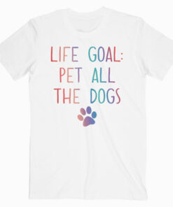 Life Goal Pet All The Dogs Pet Lover Gift Shirt