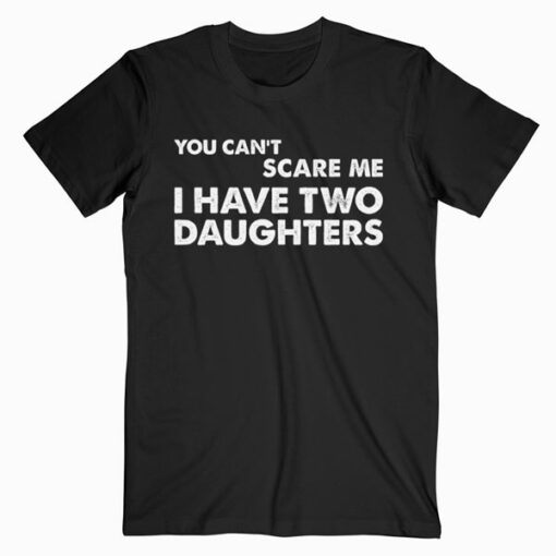 You Can't Scare Me I Have Two Daughters Father's Day T-Shirt
