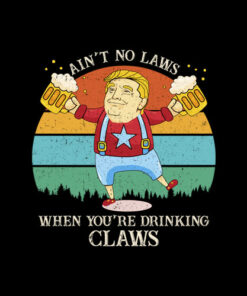 Ain't No Laws When You're Drinking Claws Trump Beer T Shirt