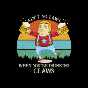 Ain't No Laws When You're Drinking Claws Trump Beer T Shirt