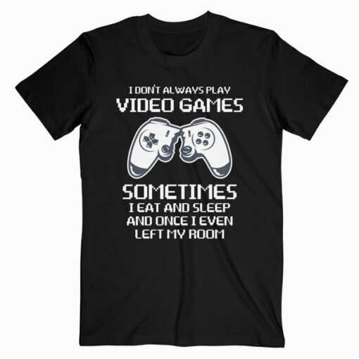 I Don't Always Play Video Games Funny Gamer Gift T Shirt