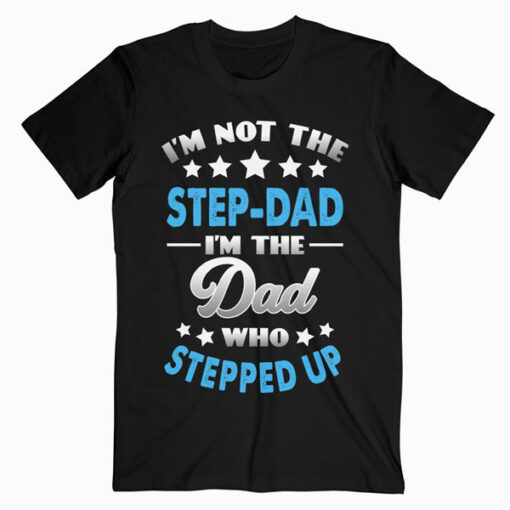 I'm Not The Step Dad i'm the Dad Who Stepped Up T-Shirt