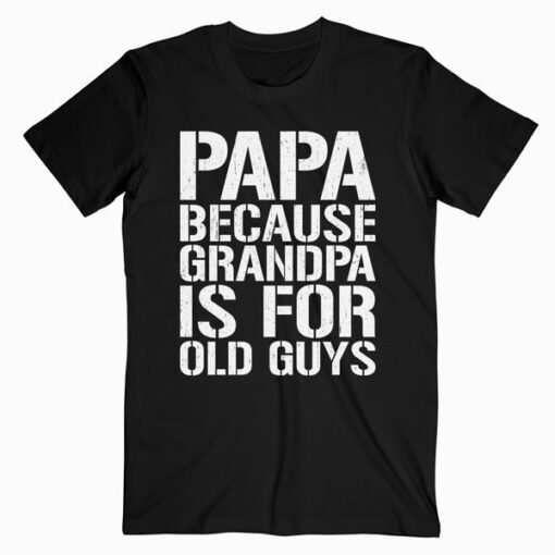 Mens Papa Because Grandpa is For Old Guys Funny Dad T-Shirt