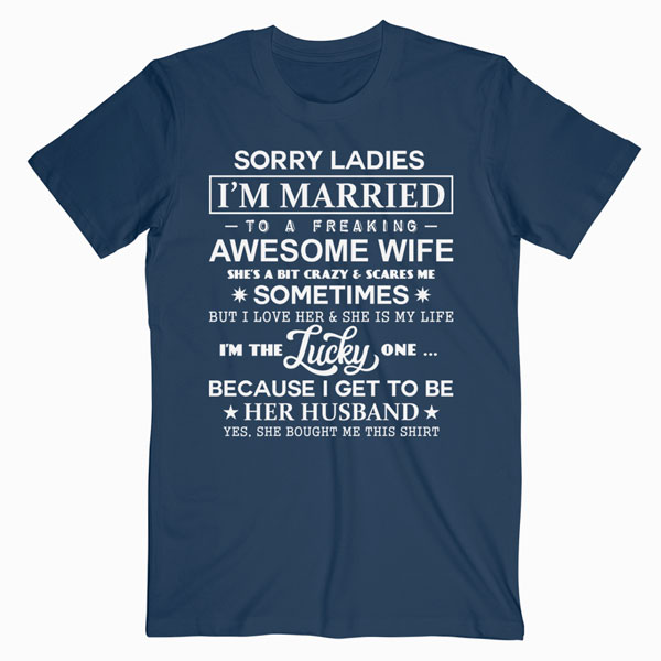 Sorry Ladies I'm Married To A Freaking Awesome Wife T-Shirt