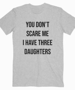 You Don't Scare Me I Have Three Daughters 3 Mom Dad T Shirt