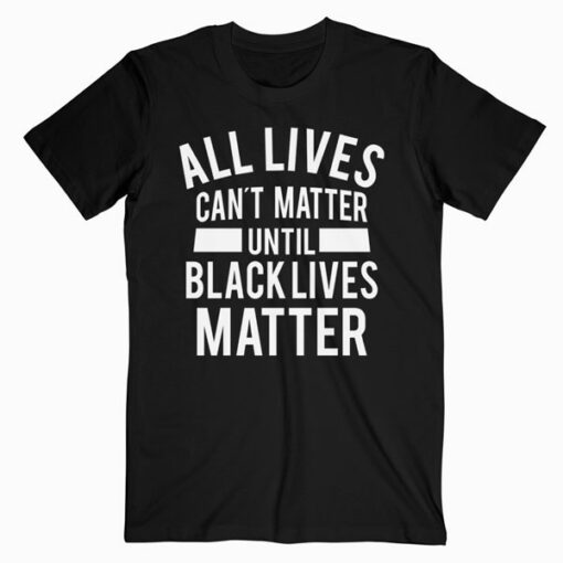 All Lives Can t Matter T Shirt