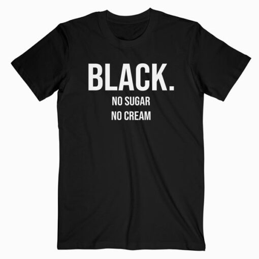 Black No Sugar No Cream T Shirt