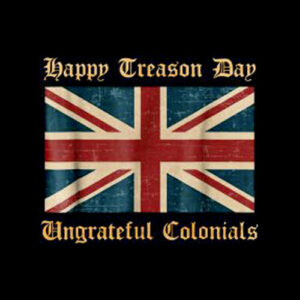 Happy Treason Day Ungrateful Colonials Funny British T-Shirt
