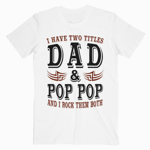 I Have Two Titles Dad And Pop Pop Father Grandpa Gift T Shirt