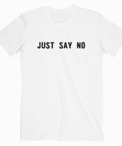 Just Say No T Shirt