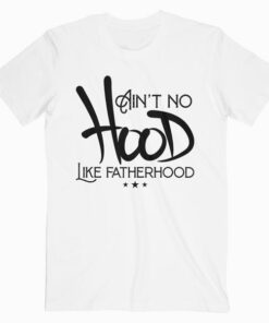 Aint No Hood Like Fatherhood New Dad Gift Fathers Day T-Shirt