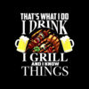 That's What I Do I Drink I Grill And Know Things Funny Gift T Shirt