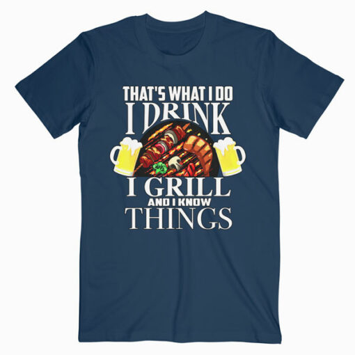 That's What I Do I Drink I Grill And Know Things Funny Gift T Shirt