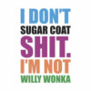 I Don't Sugar Coat Shit I'm Not Willy Wonka T Shirt