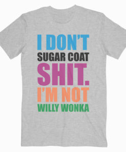 I Don't Sugar Coat Shit I'm Not Willy Wonka T Shirt