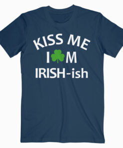 Kiss Me Im Irish ish T Shirt