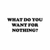 What Do You Want For Nothing T Shirt