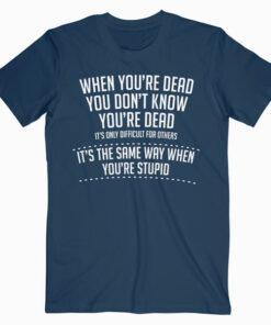 When You are Dead Sarcastic Adult Humor Novelty Funny T Shirt
