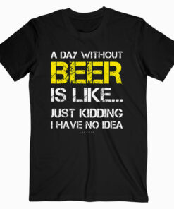 A Day Without Beer Funny Beer Lover Gift Tee Shirts