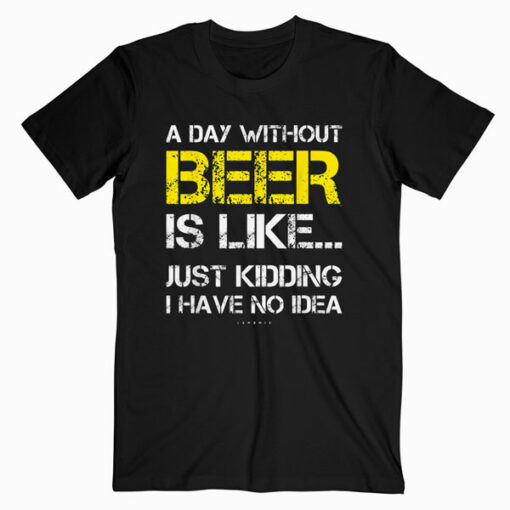 A Day Without Beer Funny Beer Lover Gift Tee Shirts