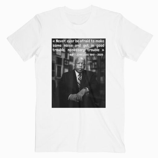 Congressman John Lewis Never ever be afraid 1940 2020 T Shirt