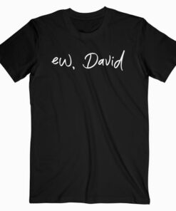 Ew David T Shirt Funny Birthday Gift Shirt For Men Women T Shirt