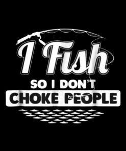 I Fish So I Don't Choke People Funny Sayings Fishing T-shirt