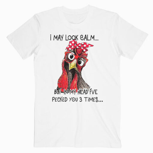 I May Look Calm But In My Head I've Pecked You 3 Times T-Shirt