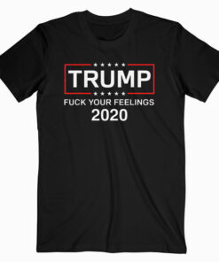 Fuck Your Feelings Trump 2020 Shirt