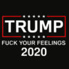 Fuck Your Feelings Trump 2020 Shirt