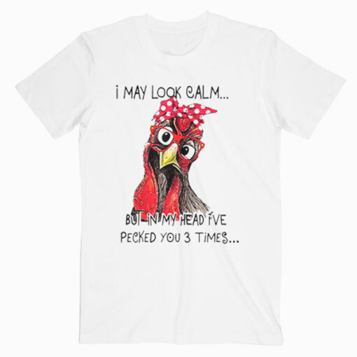 I May Look Calm But In My Head I’ve Pecked You 3 Times T Shirt