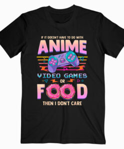 If Its Not Anime Video Games Or Food I Don’t Care T Shirt