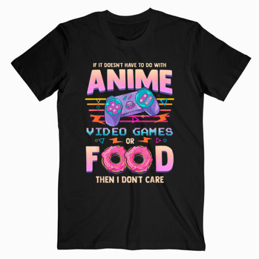 If Its Not Anime Video Games Or Food I Don’t Care T Shirt