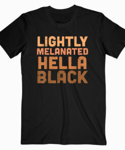 Lightly Melanated Hella Black History Melanin African Pride T Shirt