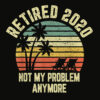 Retired 2020 Not My Problem Anymore Retirement Gift T Shirt