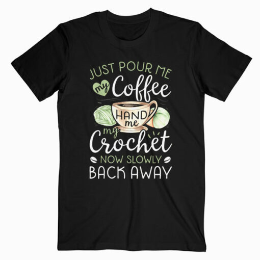 Just Pour Me My Coffee Hand Me My Crochet Funny Crocheting T Shirt
